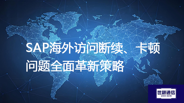 SAP海外访问断续、卡顿问题全面革新策略？？？解决方案//世耕通信全球IPLC服务商