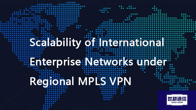 Scalability of International Enterprise Networks under Regional MPLS VPN??? Solution//Global IPLC se