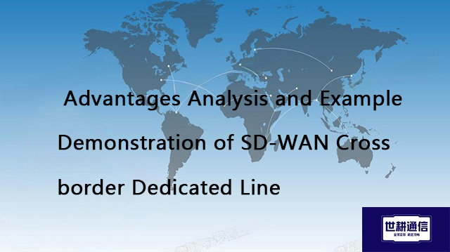 Advantages Analysis and Example Demonstration of SD-WAN Cross border Dedicated Line??? Solution//Glo