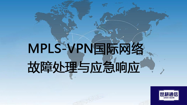 MPLS-VPN国际网络故障处理与应急响应？？？解决方案//世耕通信全球IPLC服务商