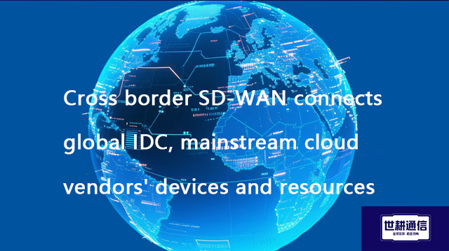 Cross border SD-WAN connects global IDC, mainstream cloud vendors' devices and resources??? Solution