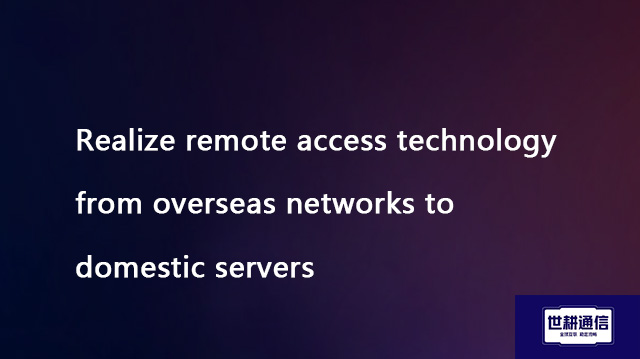Realize remote access technology from overseas networks to domestic servers??? Solution//Global IPLC