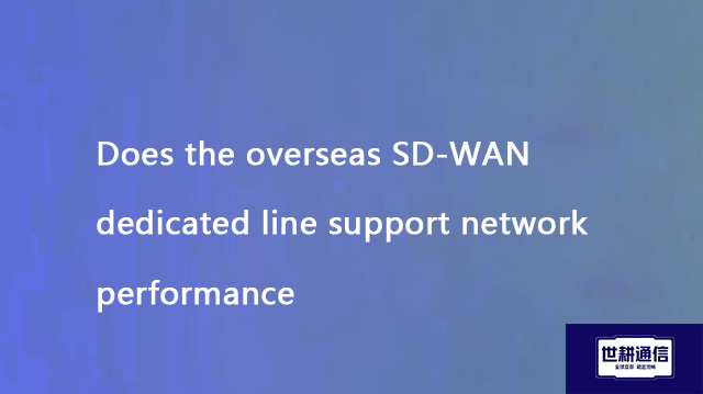 Does the overseas SD-WAN dedicated line support network performance??? Solution//Global IPLC service