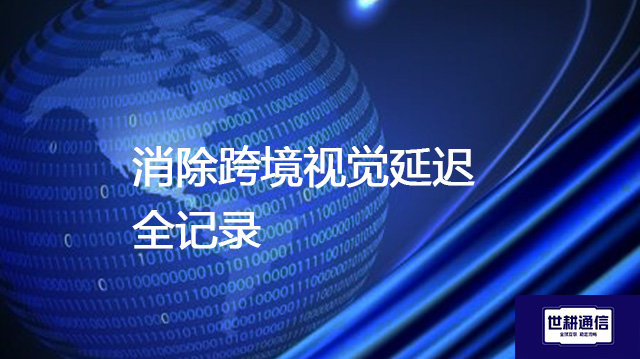 消除跨境视觉延迟全记录？？？？解决方案//世耕通信全球办公专网