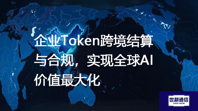 企业Token跨境结算与合规，实现全球AI价值最大化？？？？？解决方案//世耕通信全球办公专网