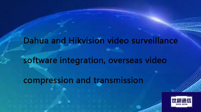 Dahua and Hikvision video surveillance software integration, overseas video compression and transmis